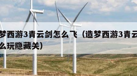 造梦西游3青云剑怎么飞（造梦西游3青云剑怎么玩隐藏关）