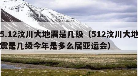 5.12汶川大地震是几级（512汶川大地震是几级今年是多么届亚运会）