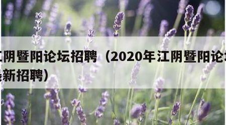 江阴暨阳论坛招聘（2020年江阴暨阳论坛最新招聘）