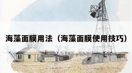 海藻面膜用法（海藻面膜使用技巧）