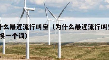 为什么最近流行叫宝（为什么最近流行叫宝子,替换一个词）
