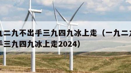 一九二九不出手三九四九冰上走（一九二九不出手三九四九冰上走2024）