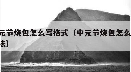 中元节烧包怎么写格式（中元节烧包怎么写 写法）