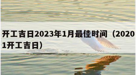 开工吉日2023年1月最佳时间（20201开工吉日）