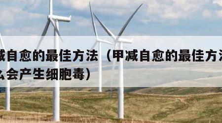 甲减自愈的最佳方法（甲减自愈的最佳方法为什么会产生细胞毒）