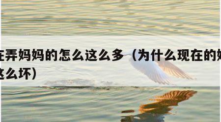 现在弄妈妈的怎么这么多（为什么现在的妈妈都这么坏）