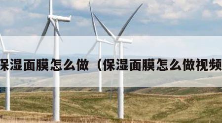 保湿面膜怎么做（保湿面膜怎么做视频）