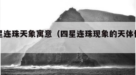 四星连珠天象寓意（四星连珠现象的天体位置）