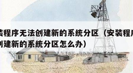 安装程序无法创建新的系统分区（安装程序无法创建新的系统分区怎么办）