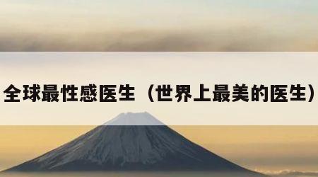 全球最性感医生（世界上最美的医生）