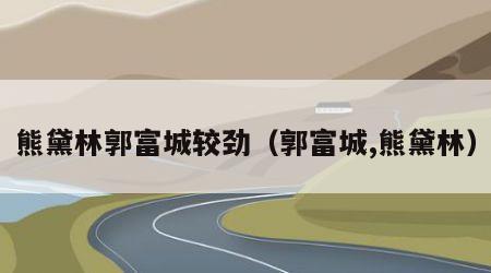 熊黛林郭富城较劲（郭富城,熊黛林）