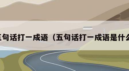 五句话打一成语（五句话打一成语是什么）