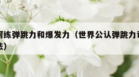 如何练弹跳力和爆发力（世界公认弹跳力训练方法）