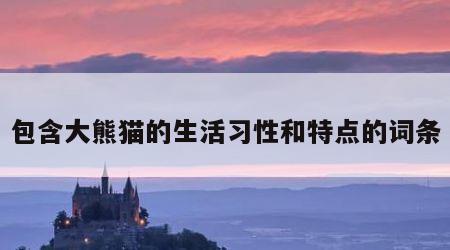 包含大熊猫的生活习性和特点的词条