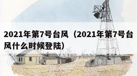 2021年第7号台风（2021年第7号台风什么时候登陆）