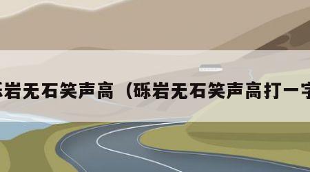砾岩无石笑声高（砾岩无石笑声高打一字）