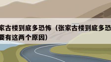 张家古楼到底多恐怖（张家古楼到底多恐怖,主要有这两个原因）