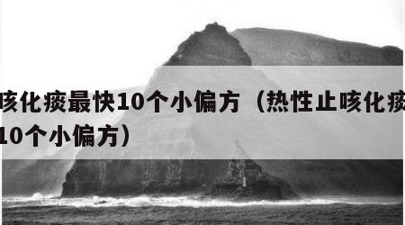 止咳化痰最快10个小偏方（热性止咳化痰最快10个小偏方）