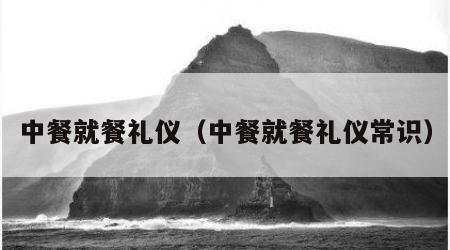 中餐就餐礼仪（中餐就餐礼仪常识）