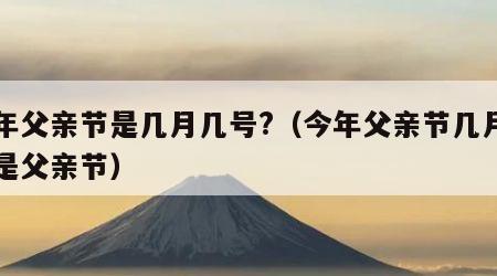 今年父亲节是几月几号?（今年父亲节几月几号是父亲节）