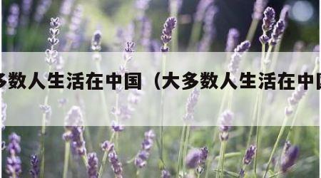 大多数人生活在中国（大多数人生活在中国英文）