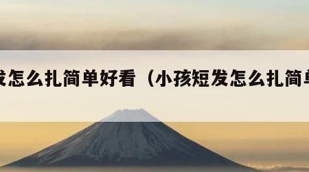 短发怎么扎简单好看（小孩短发怎么扎简单好看）