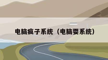 电脑疯子系统（电脑耍系统）