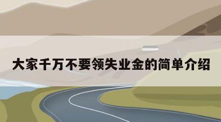 大家千万不要领失业金的简单介绍