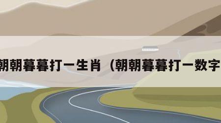 朝朝暮暮打一生肖（朝朝暮暮打一数字）