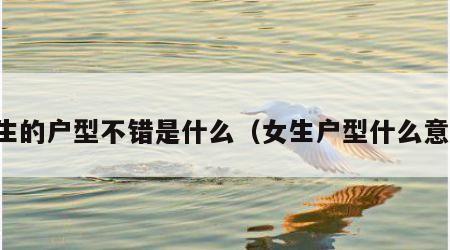 女生的户型不错是什么（女生户型什么意思）
