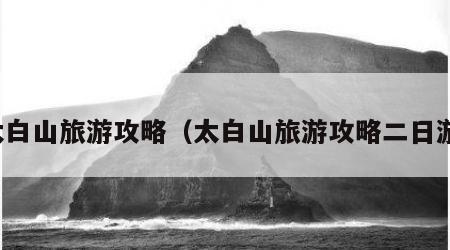 太白山旅游攻略（太白山旅游攻略二日游）