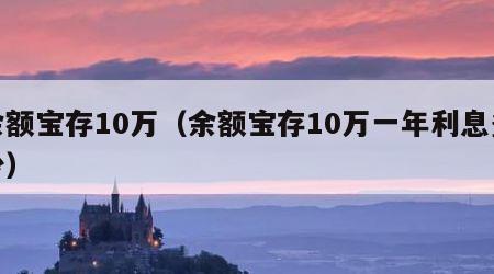 余额宝存10万（余额宝存10万一年利息多少）