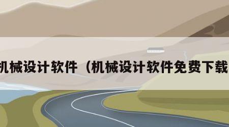 机械设计软件（机械设计软件免费下载）