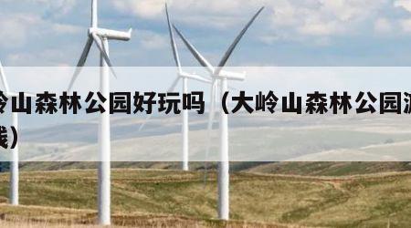 大岭山森林公园好玩吗（大岭山森林公园游玩路线）