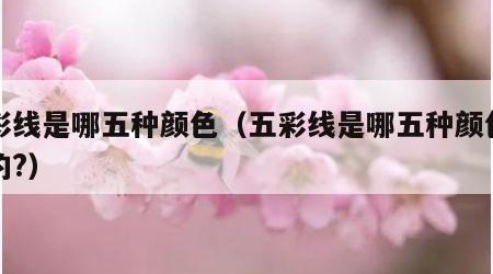 五彩线是哪五种颜色（五彩线是哪五种颜色组成的?）