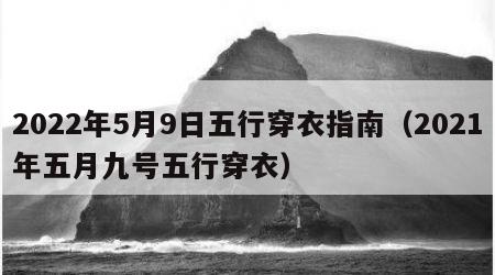 2022年5月9日五行穿衣指南（2021年五月九号五行穿衣）