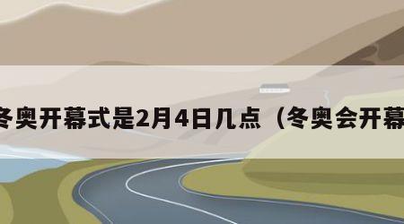 冬奥开幕式是2月4日几点（冬奥会开幕）