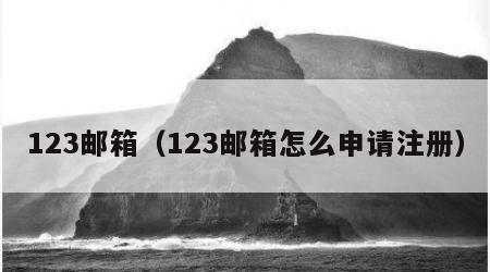 123邮箱（123邮箱怎么申请注册）