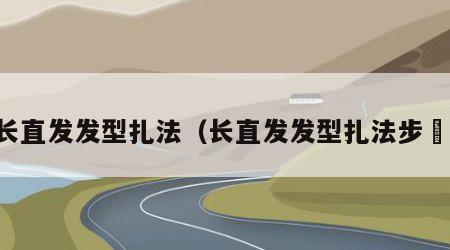 长直发发型扎法（长直发发型扎法步骿）