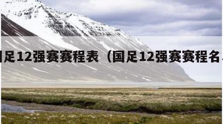 国足12强赛赛程表（国足12强赛赛程名单）