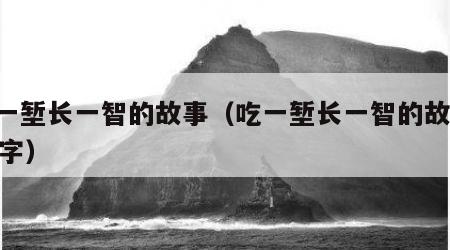 吃一堑长一智的故事（吃一堑长一智的故事,50字）