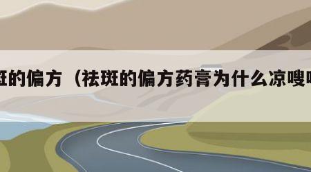 祛斑的偏方（祛斑的偏方药膏为什么凉嗖嗖的）