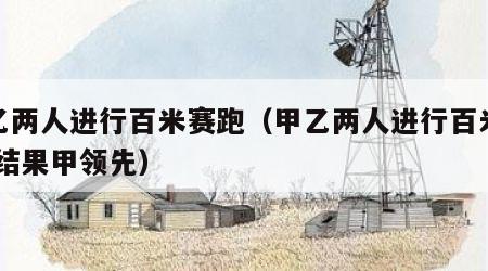 甲乙两人进行百米赛跑（甲乙两人进行百米赛跑,结果甲领先）