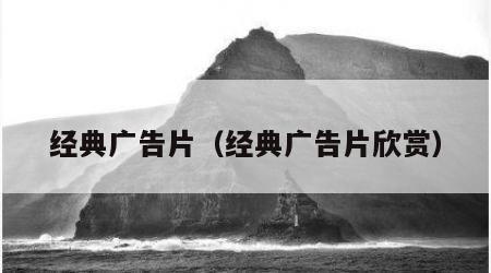 经典广告片（经典广告片欣赏）