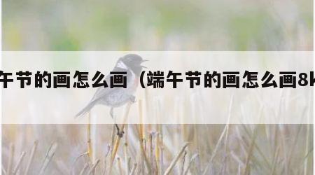端午节的画怎么画（端午节的画怎么画8k纸）