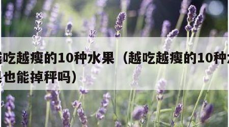 越吃越瘦的10种水果（越吃越瘦的10种水果也能掉秤吗）