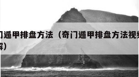 奇门遁甲排盘方法（奇门遁甲排盘方法视频讲讲解）