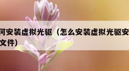 如何安装虚拟光驱（怎么安装虚拟光驱安装iso文件）