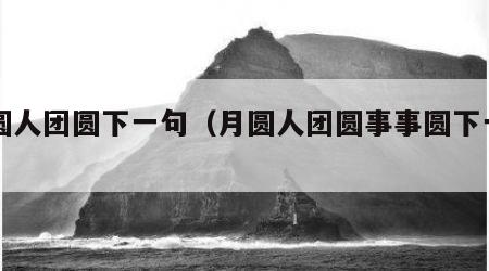 月圆人团圆下一句（月圆人团圆事事圆下一句）