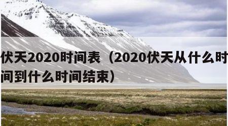 伏天2020时间表（2020伏天从什么时间到什么时间结束）